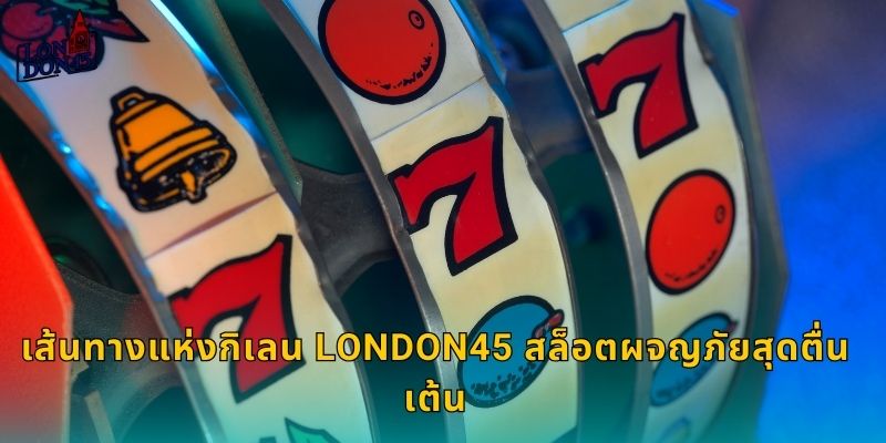 เส้นทางแห่งกิเลน London45 สล็อตผจญภัยสุดตื่นเต้น